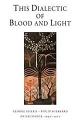 This Dialectic of Blood and Light: George Seferis - Philip Sherrard An Exchange: 1947- 1971