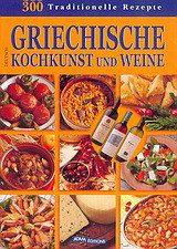 Griechische Kochkunst und Weine: 300 traditionelle Rezepte: Gerichte, Süssspeisen, Weine