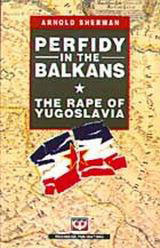Perfidy in the Balkans: The Rape of Yugaslavia