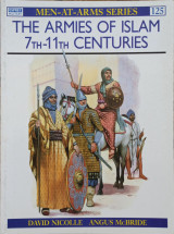 The Armies of Islam : 7th-11th Centuries (Men at Arms, 125)