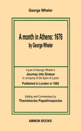 A month in Athens: 1676 by George Wheler: A part of George Wheler's Journey into Greece in company of De Spon of Lyons Published in London in 1682