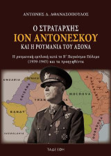 Ο Στρατάρχης Ιόν Αντονέσκου και η Ρουμανία του Άξονα: Η ρουμανική εμπλοκή κατά το Β΄ Παγκόσμιο Πόλεμο (1939-1945) και τα προηγηθέντα