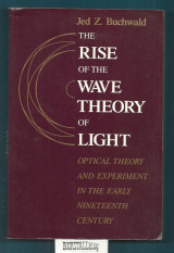 Rise of the Wave Theory of Light : Optical Theory and Experiment in the Early Nineteenth Century