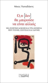 Ό,τι [δεν] θα μπορούσε να είναι αλλιώς: Μια ποιητική δοκιμή και τρία κείμενα περί τέχνης, εξουσίας και οδύνης