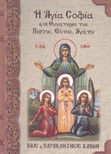 Η Αγία Σοφία κ' οι θυγατέρες της Πίστις, Ελπίς, Αγάπη: Συναξάριον: Βίος και παρακλητικός κανών