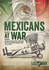 Mexicans at War: Mexican Military Aviation in the Second World War 1941-1945 (Latin America@War, 9)