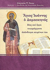 Άγιος Ιωάννης ο Δαμασκηνός: Βίος και έργο, συγγράμματα, απάνθισμα κειμένων του